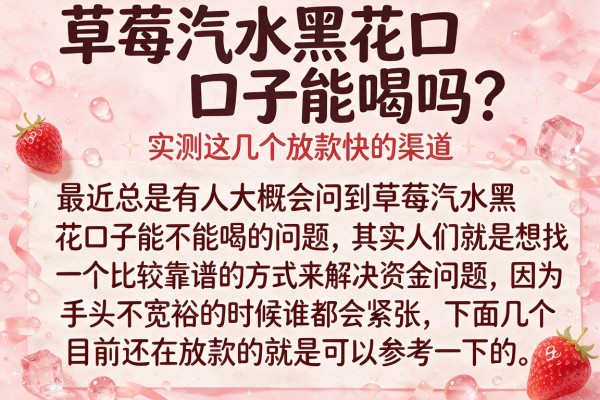 草莓汽水黑花口子能喝吗？实测这几个放款快的渠道