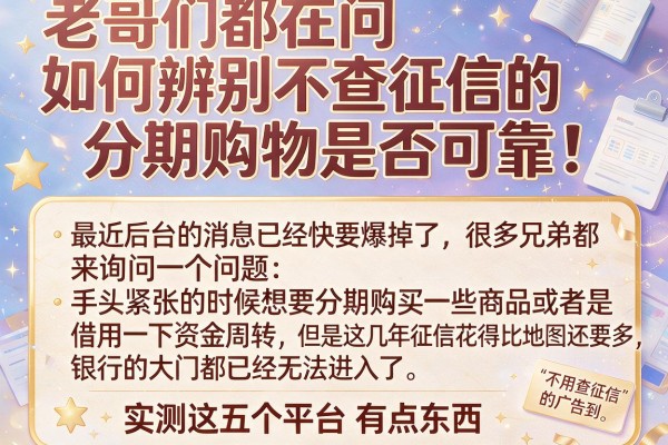老哥们都在问如何辨别不查征信的分期购物是否可靠，实测这五个平台有点东西