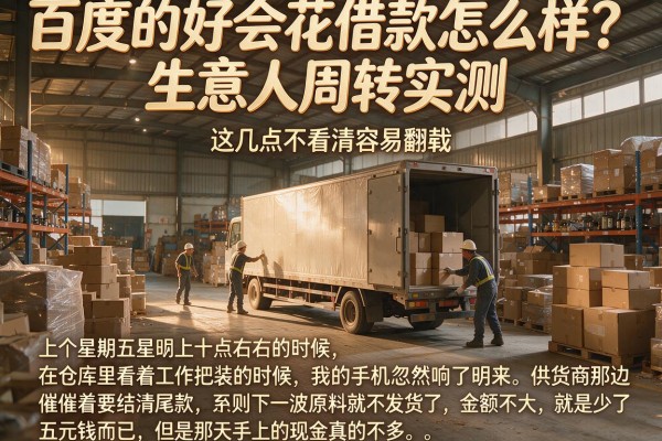 百度的好会花借款怎么样？生意人周转实测，这几点不看清容易翻车