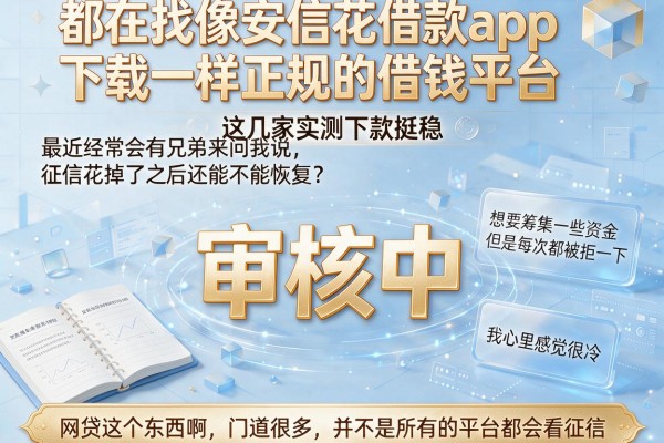 都在找像安信花借款app下载一样正规的借钱平台，这几家实测下款挺稳