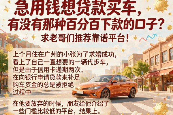 急用钱想贷款买车，有没有那种百分百下款的口子？求老哥们推荐靠谱平台！