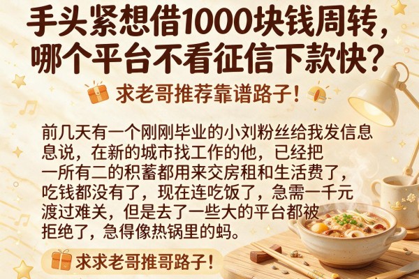 手头紧想借1000块钱周转，哪个平台不看征信下款快？求老哥推荐靠谱路子！