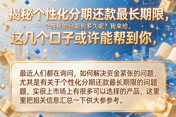 揭秘个性化分期还款最长期限，这几个口子或许能帮到你