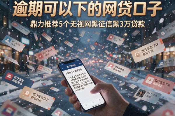 逾期可以下的网贷口子，鼎力推荐5个无视网黑征信黑3万贷款