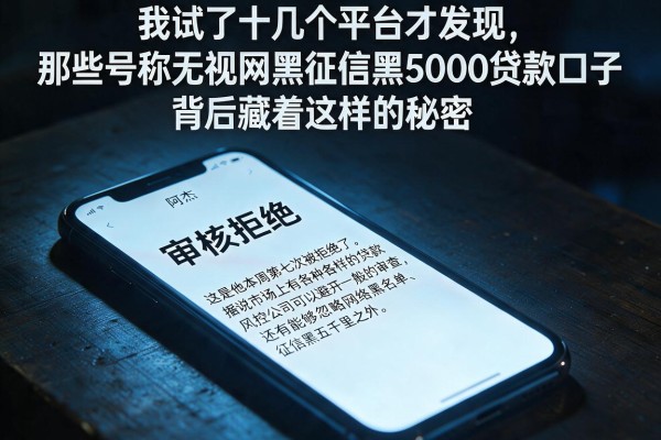 我试了十几个平台才发现，那些号称无视网黑征信黑5000贷款口子，背后藏着这样的秘密