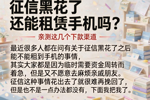征信黑花了还能租赁手机吗?亲测这几个下款渠道
