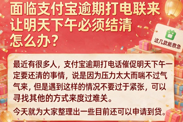 面临支付宝逾期打电联来让明天下午必须结清怎么办？这几款能救急