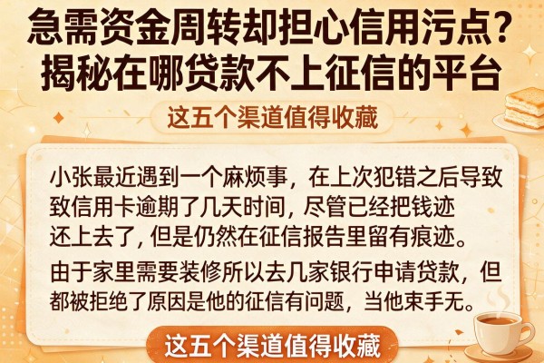 急需资金周转却担心信用污点?揭秘在哪贷款不上征信的平台,这五个渠道值得收藏