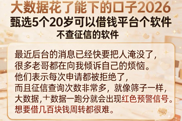 大数据花了能下的口子2026，甄选5个20岁可以借钱平台不查征信的软件