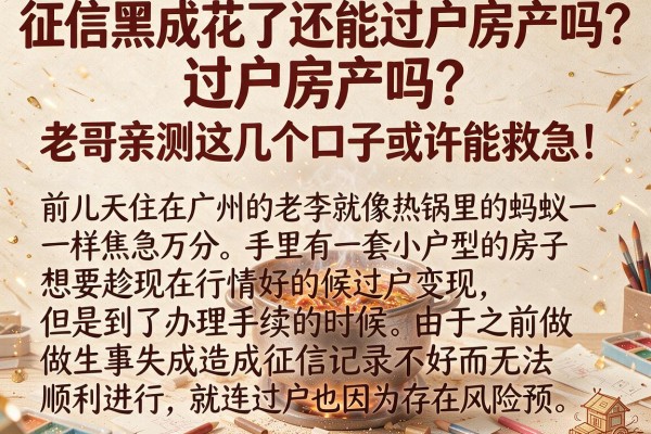 征信黑成花了还能过户房产吗？老哥亲测这几个口子或许能救急！