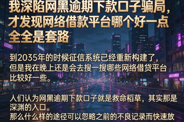 我深陷网黑逾期下款口子骗局，才发现网络借款平台哪个好一点全是套路