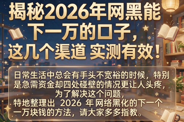 揭秘2026年网黑能下一万的口子，这几个渠道实测有效