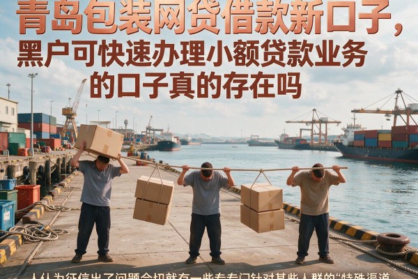 青岛包装网贷借款新口子，黑户可快速办理小额贷款业务的口子真的存在吗