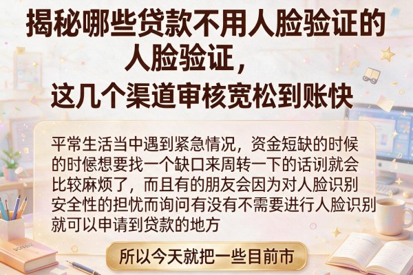 揭秘哪些贷款不用人脸验证的，这几个渠道审核宽松到账快
