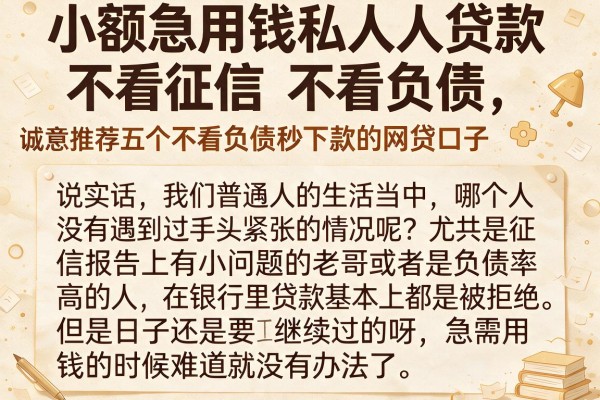 小额急用钱私人贷款不看征信,不看负债，诚意推荐五个不看负债秒下款的网贷口子