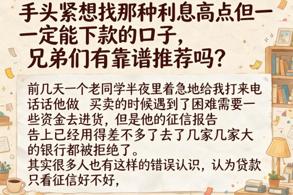 手头紧想找那种利息高点但一定能下款的口子，兄弟们有靠谱推荐吗？