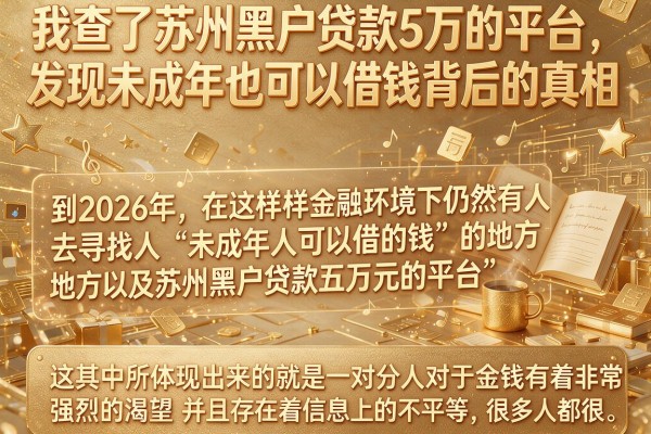 我查了苏州黑户贷款5万的平台，发现未成年也可以借钱背后的真相