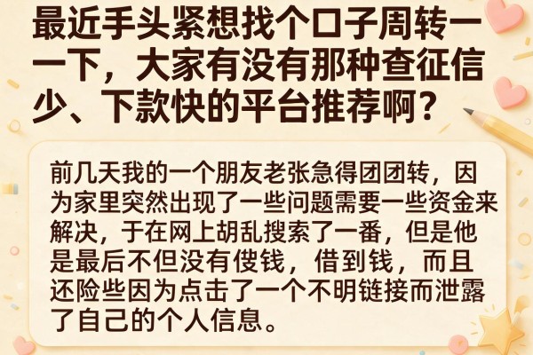 最近手头紧想找个口子周转一下，大家有没有那种查征信少、下款快的平台推荐啊？