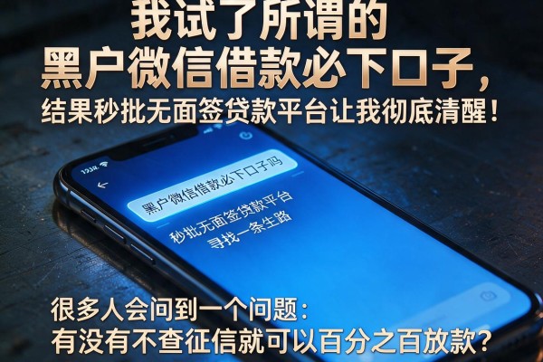 我试了所谓的黑户微信借款必下口子，结果秒批无面签贷款平台让我彻底清醒