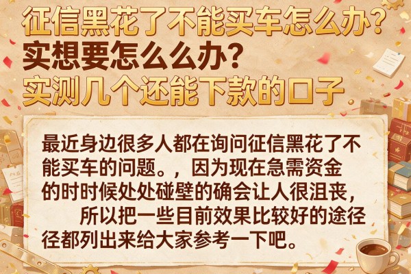 征信黑花了不能买车怎么办？实测几个还能下款的口子