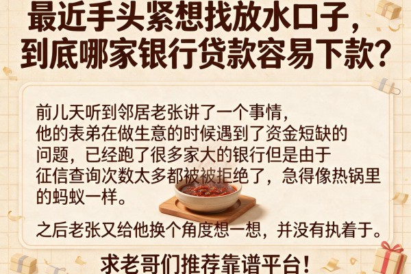 最近手头紧想找放水口子，到底哪家银行贷款容易下款？求老哥们推荐靠谱平台！