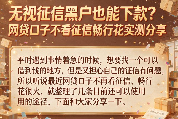 无视征信黑户也能下款?网贷口子不看征信畅行花实测分享