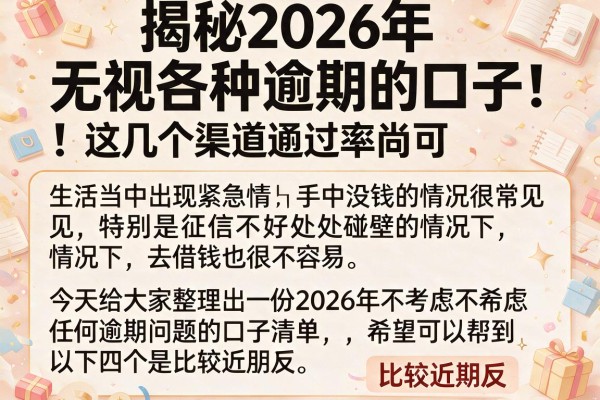 揭秘2026年无视各种逾期的口子，这几个渠道通过率尚可