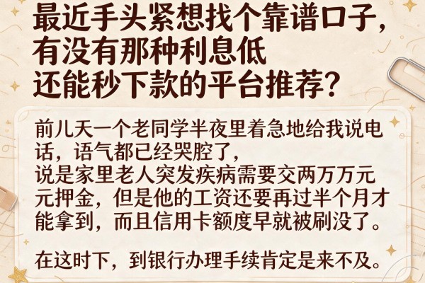 最近手头紧想找个靠谱口子，有没有那种利息低还能秒下款的平台推荐？