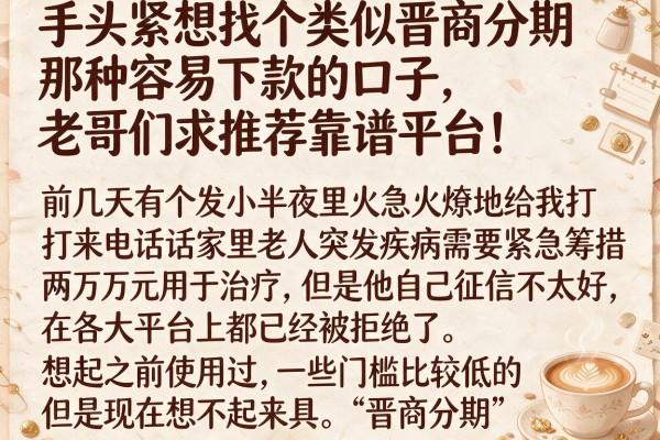 手头紧想找个类似晋商分期那种容易下款的口子，老哥们求推荐靠谱平台！
