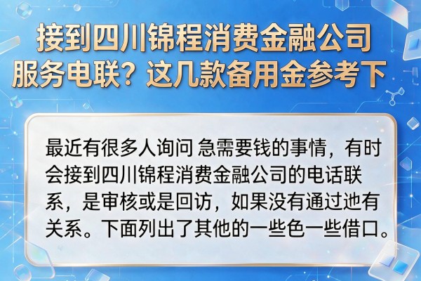 接到四川锦程消费金融公司服务电联？这几款备用金参考下
