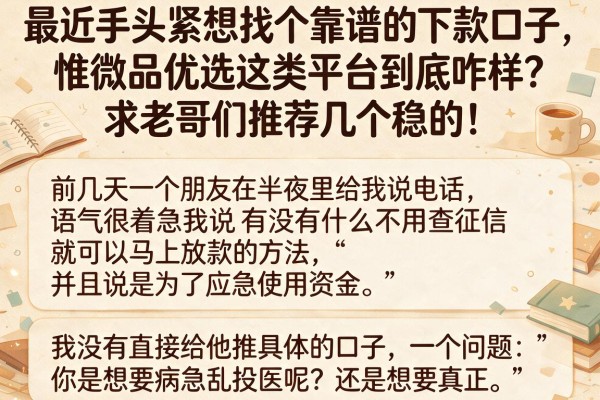 最近手头紧想找个靠谱的下款口子，惟微品优选这类平台到底咋样？求老哥们推荐几个稳的！