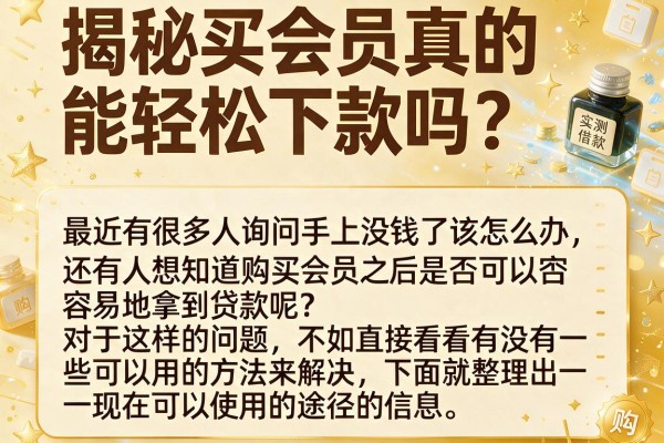 揭秘买会员真的能轻松下款吗？实测这些渠道反馈