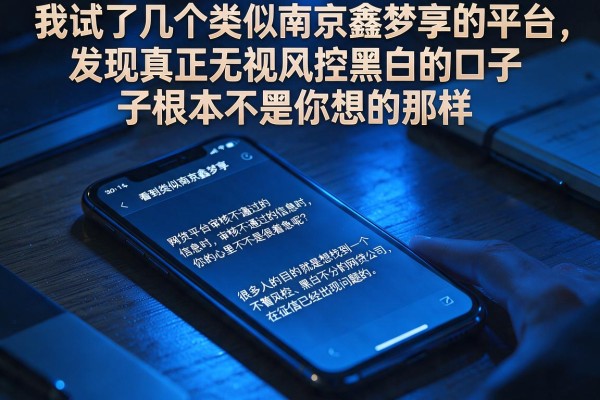 我试了几个类似南京鑫梦享的平台，发现真正无视风控黑白的口子根本不是你想的那样