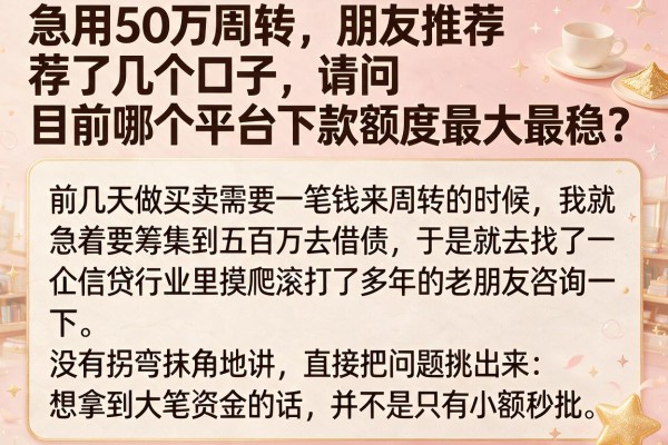 急用50万周转，朋友推荐了几个口子，请问目前哪个平台下款额度最大最稳？