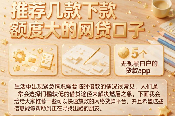 推荐几款下款额度大的网贷口子，归纳5个无视黑白户的贷款app