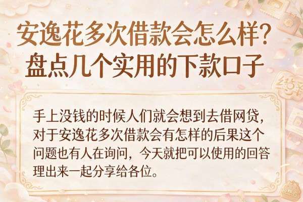 安逸花多次借款会怎么样？盘点几个实用的下款口子