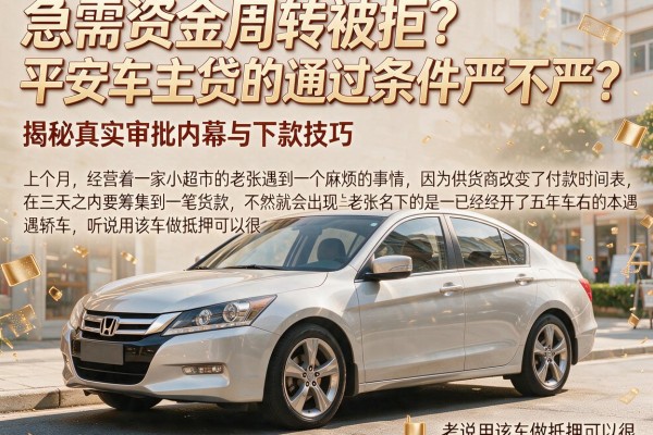 急需资金周转被拒？平安车主贷的通过条件严不严？揭秘真实审批内幕与下款技巧