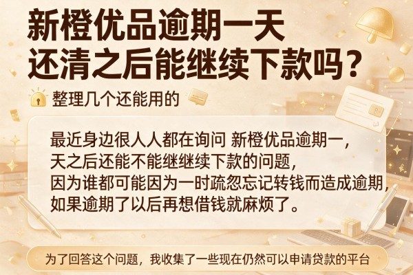 新橙优品逾期一天还清之后能继续下款吗？整理几个还能用的