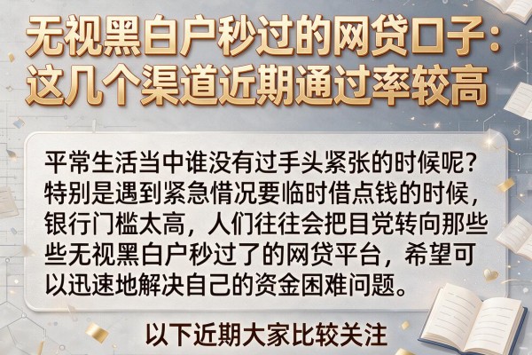无视黑白户秒过的网贷口子：这几个渠道近期通过率较高
