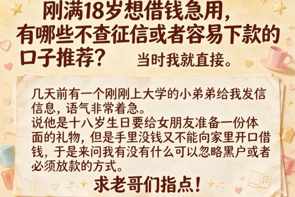 刚满18岁想借钱急用,有哪些不查征信或者容易下款的口子推荐?求老哥们指点!