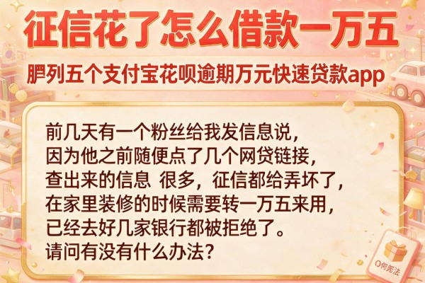 征信花了怎么借款一万五，胪列五个支付宝花呗逾期万元快速贷款app