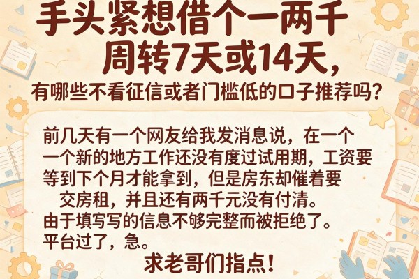 手头紧想借个一两千周转7天或14天，有哪些不看征信或者门槛低的口子推荐吗？求老哥们指点！