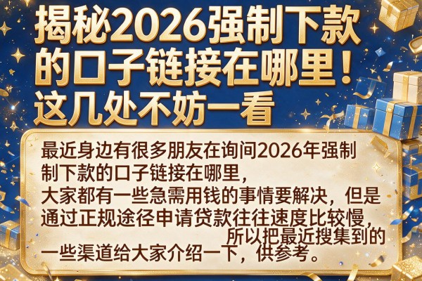 揭秘2026强制下款的口子链接在哪里，这几处不妨一看