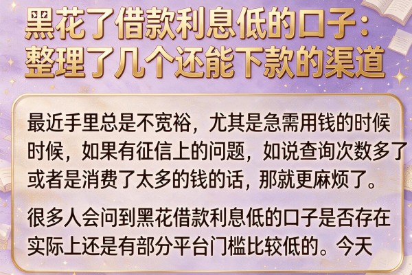 黑花了借款利息低的口子：整理了几个还能下款的渠道